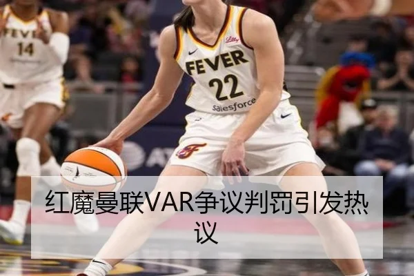 红魔曼联VAR争议判罚引发热议
