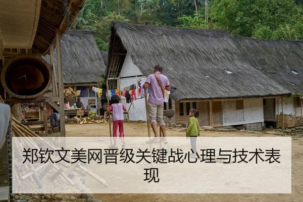 郑钦文美网晋级关键战心理与技术表现